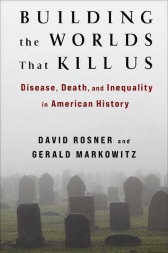 Building the Worlds That Kill Us Disease, Death, and Inequality in American History