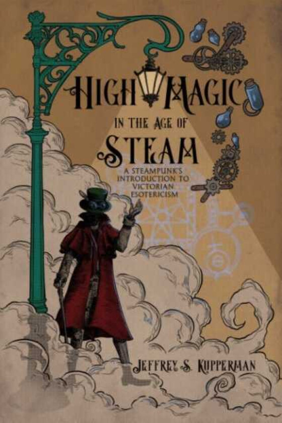 High Magic in the Age of Steam A Steampunk's Introduction to Victorian Esotericism