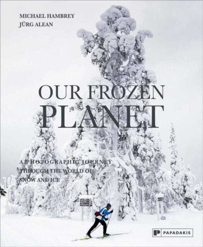 Our Frozen Planet A Photographic Journey Through the World of Snow and Ice
