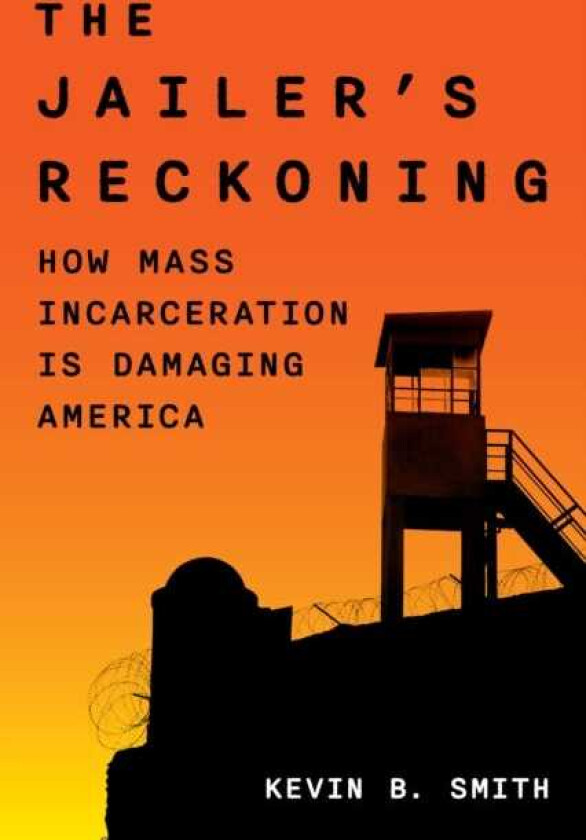 The Jailer's Reckoning How Mass Incarceration Is Damaging America