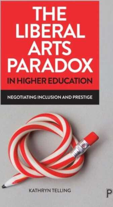 The Liberal Arts Paradox in Higher Education Negotiating Inclusion and Prestige