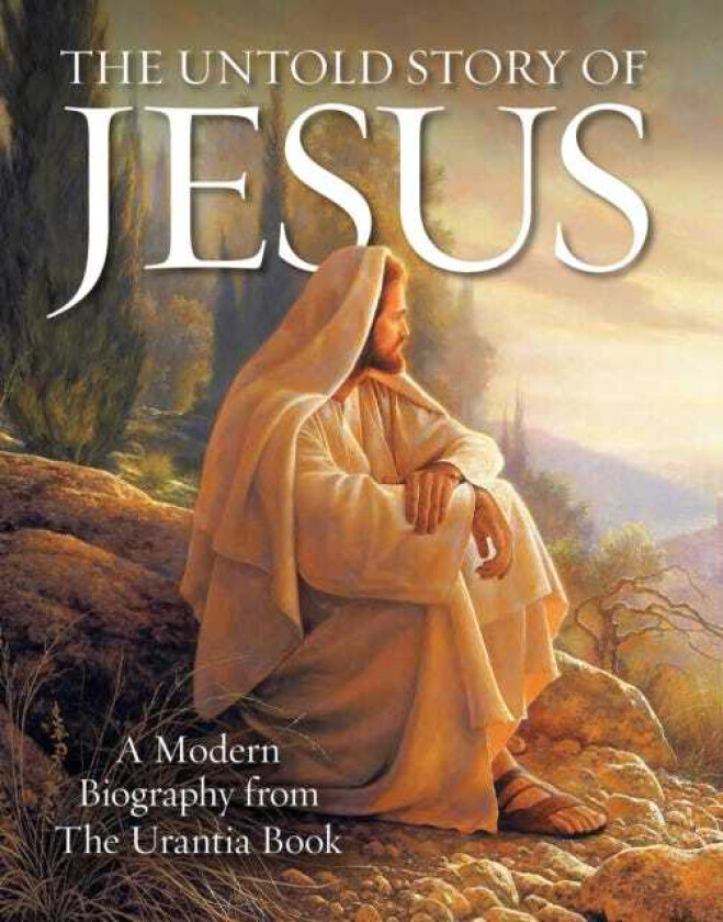 The Untold Story of Jesus A Modern Biography from The Urantia Book