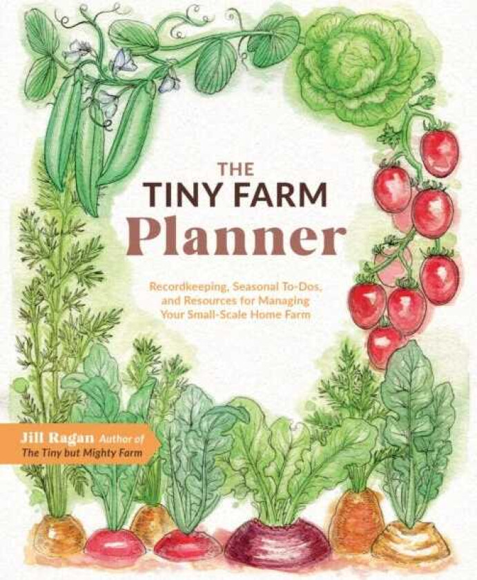 The Tiny Farm Planner Record Keeping, Seasonal ToDos, and Resources for Managing Your SmallScale Home Farm