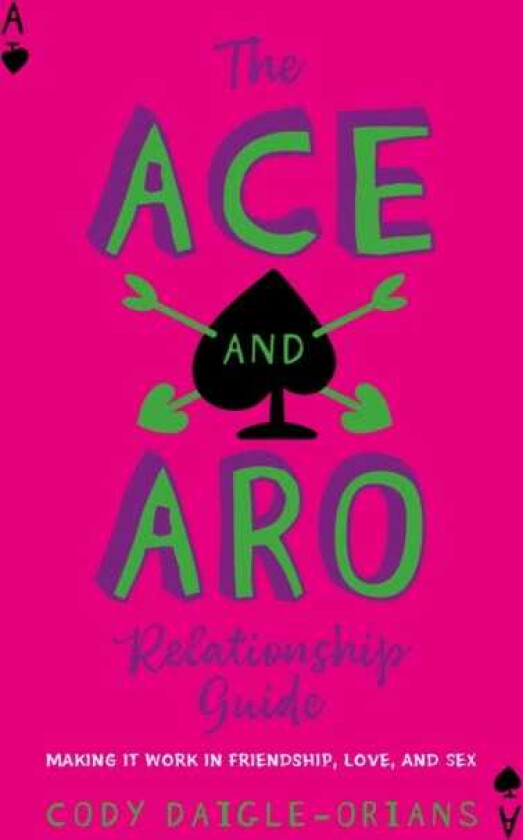 The Ace and Aro Relationship Guide Making It Work in Friendship, Love, and Sex