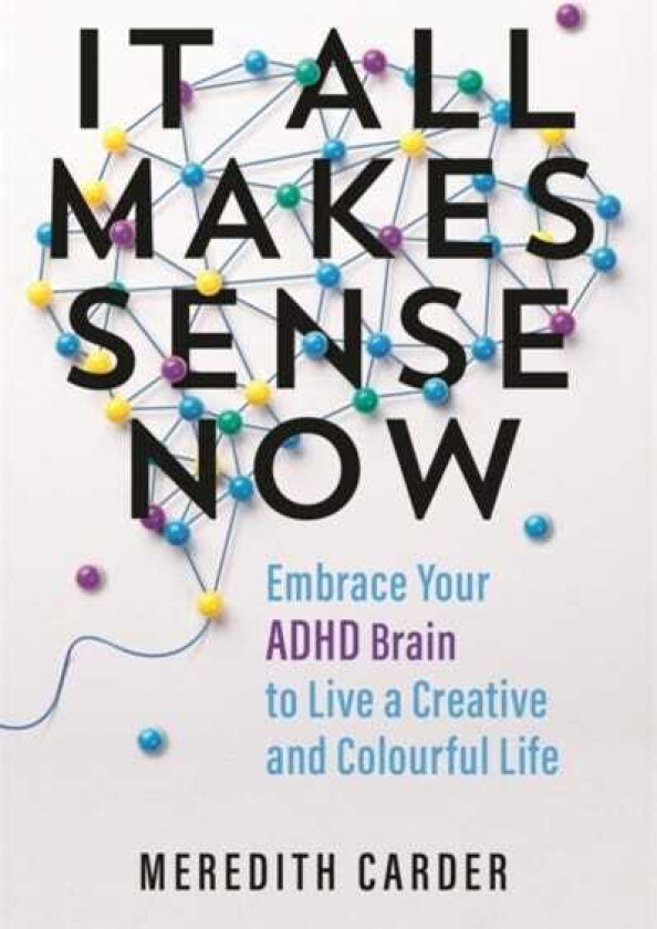 It All Makes Sense Now Embrace Your ADHD Brain to Live a Creative and Colourful Life