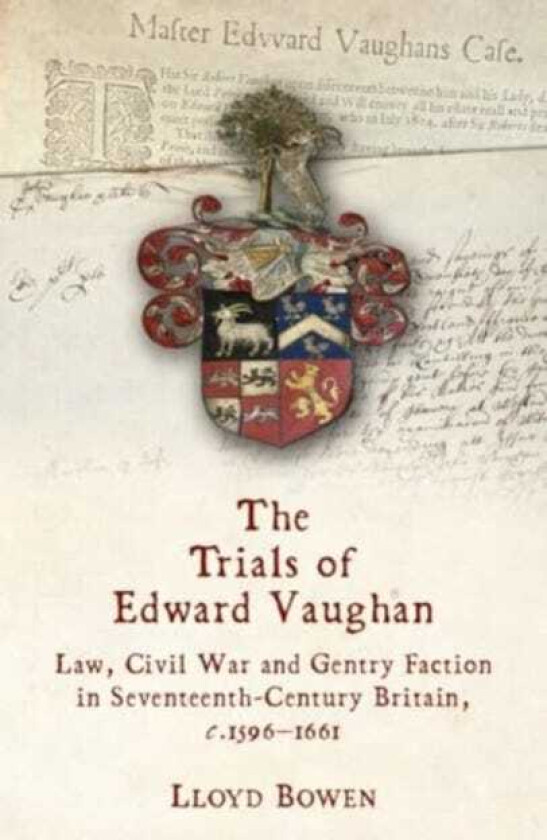 The Trials of Edward Vaughan Law, Civil War and Gentry Faction in SeventeenthCentury Britain, c.1596–1661