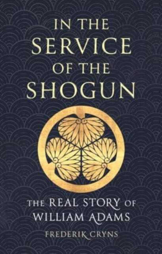 In the Service of the Shogun The Real Story of William Adams