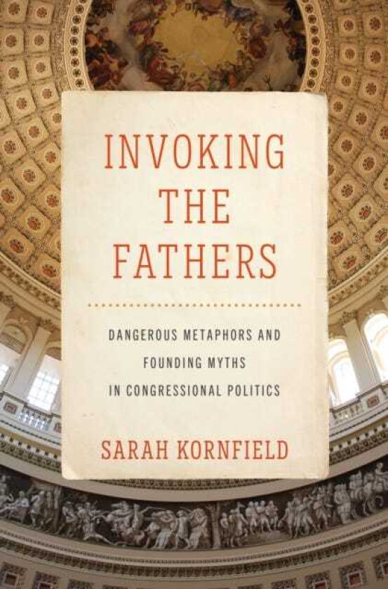 Invoking the Fathers Dangerous Metaphors and Founding Myths in Congressional Politics