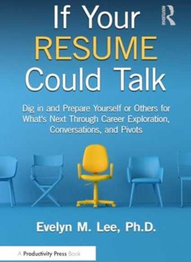If Your Resume Could Talk Dig in and Prepare Yourself or Others for What's Next Through Career Exploration, Conversations, and Pivots