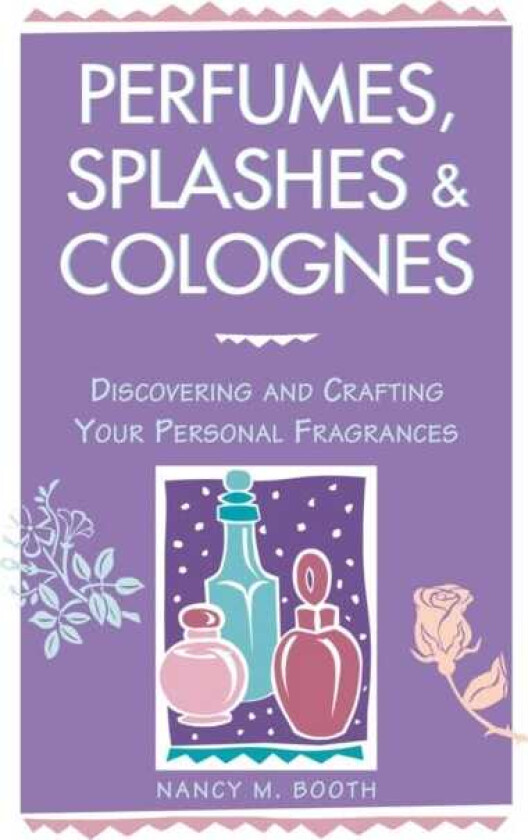 Perfumes, Splashes & Colognes Discovering and Crafting Your Personal Fragrances