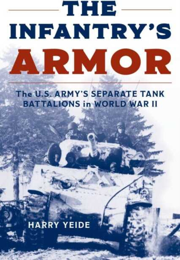 The Infantry's Armor The U.S. Army's Separate Tank Battalions in World War II