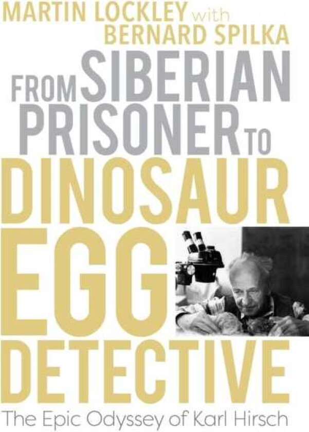 From Siberian Prisoner to Dinosaur Egg Detective The Epic Odyssey of Karl Hirsch