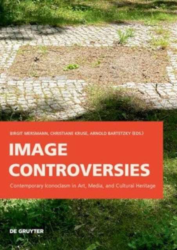 Image Controversies Contemporary Iconoclasm in Art, Media, and Cultural Heritage