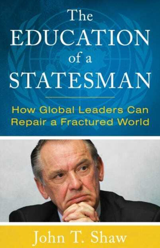 The Education of a Statesman How Global Leaders Can Repair a Fractured World