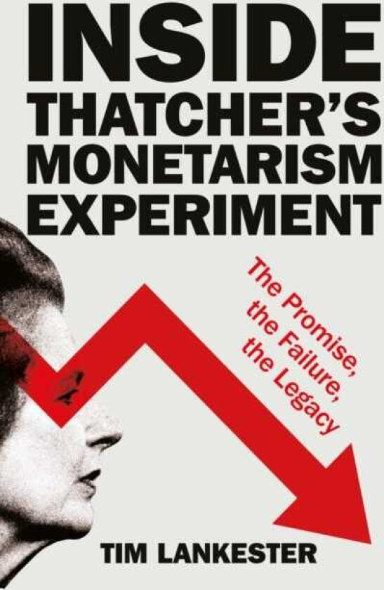 Inside Thatcher’s Monetarism Experiment The Promise, the Failure, the Legacy