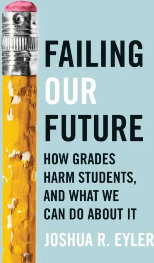 Failing Our Future How Grades Harm Students, and What We Can Do about It