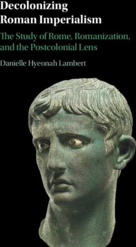 Decolonizing Roman Imperialism The Study of Rome, Romanization, and the Postcolonial Lens