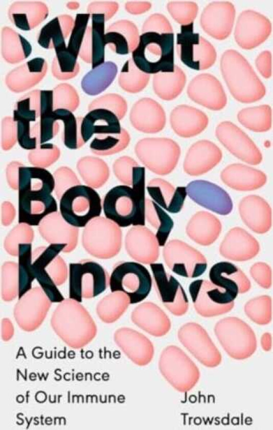 What the Body Knows A Guide to the New Science of Our Immune System