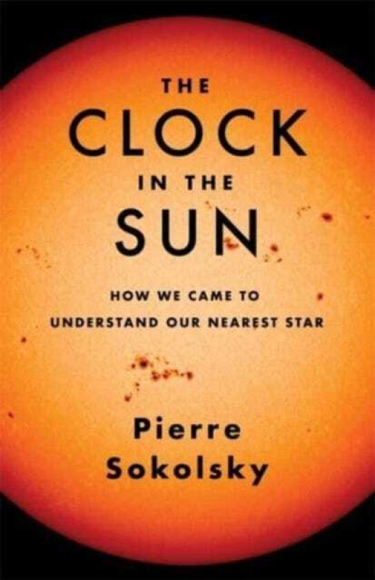 The Clock in the Sun How We Came to Understand Our Nearest Star