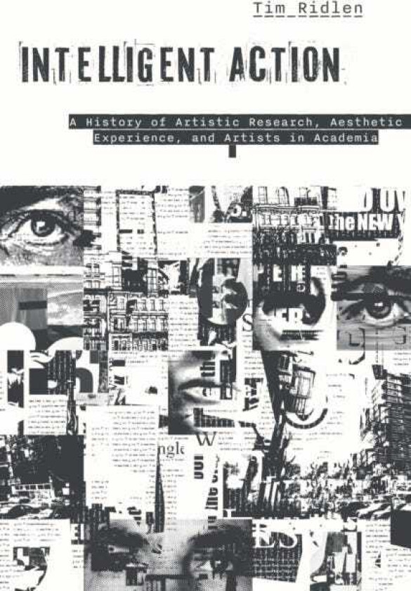 Intelligent Action A History of Artistic Research, Aesthetic Experience, and Artists in Academia