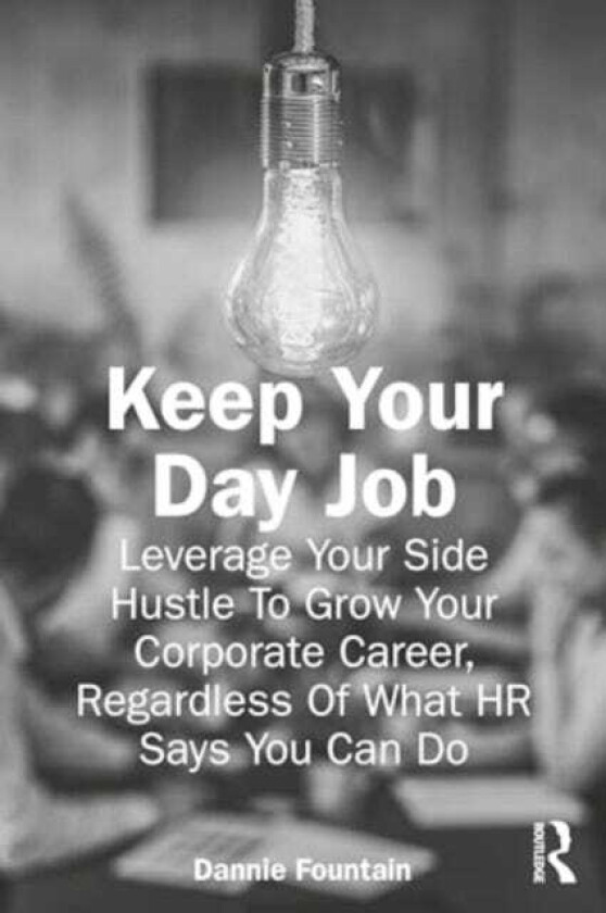 Keep Your Day Job Leverage Your Side Hustle To Grow Your Corporate Career, Regardless Of What HR Says You Can Do