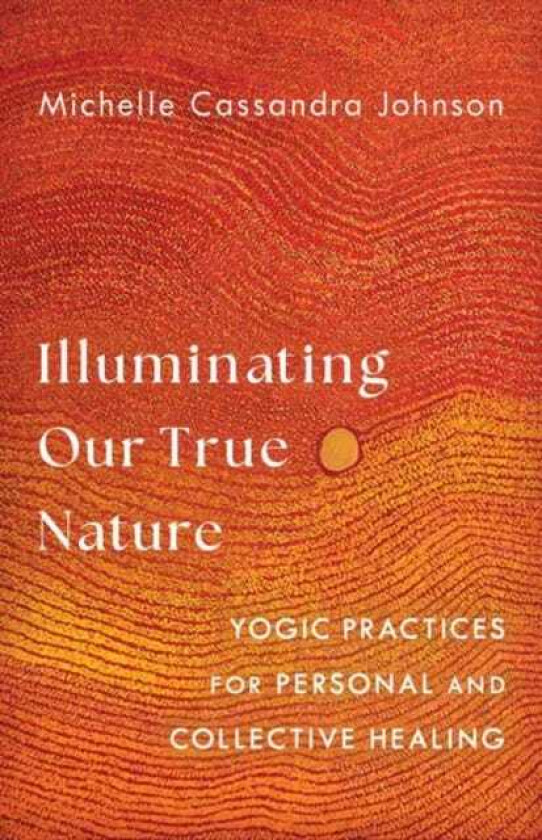 Illuminating Our True Nature Yogic Practices for Personal and Collective Healing