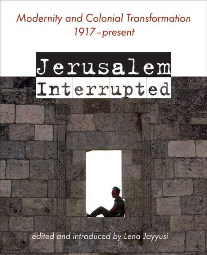 Jerusalem Interrupted Modernity and Colonial Transformation 1917 Present