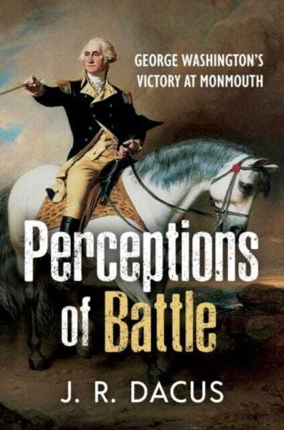 Perceptions of Battle George Washington’s Victory at Monmouth