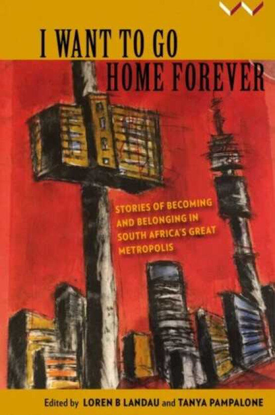 I Want to Go Home Forever Stories of becoming and belonging in South Africa’s great metropolis