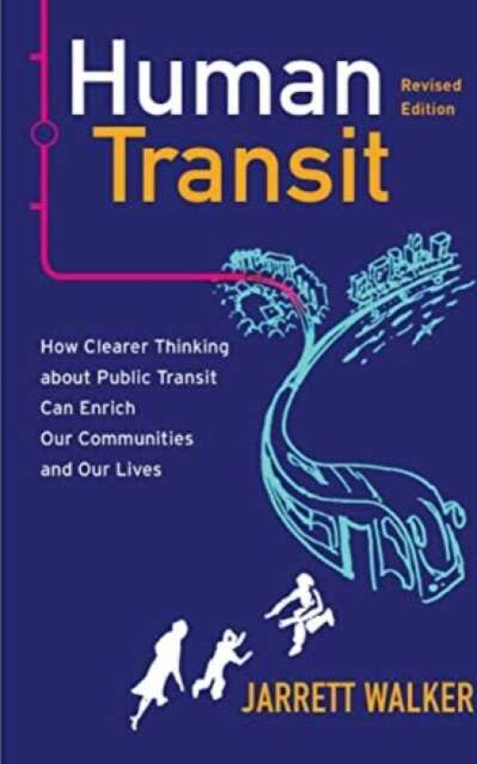 Human Transit, Revised Edition  How Clearer Thinking about Public Transit Can Enrich Our Communities and Our Lives