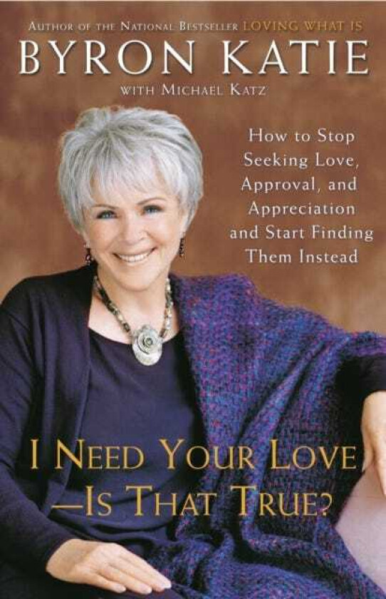 I Need Your Love Is That True? How to Stop Seeking Love, Approval, and Appreciation and Start Finding Them Instead