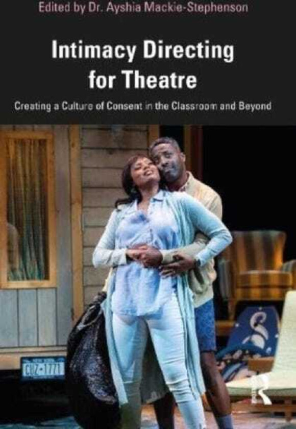 Intimacy Directing for Theatre Creating a Culture of Consent in the Classroom and Beyond