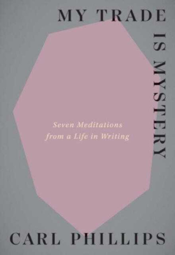 My Trade Is Mystery Seven Meditations from a Life in Writing