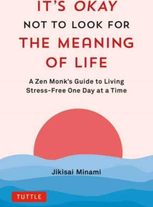 It's Okay Not to Look for the Meaning of Life A Zen Monk's Guide to Living StressFree One Day at a Time