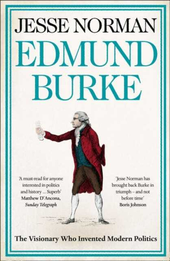 Edmund Burke The Visionary Who Invented Modern Politics