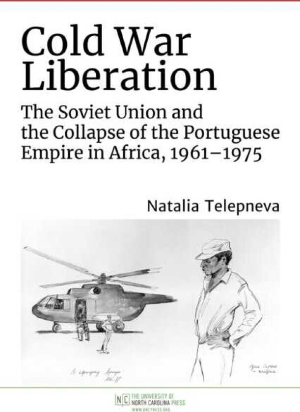 Cold War Liberation The Soviet Union and the Collapse of the Portuguese Empire in Africa, 19611975