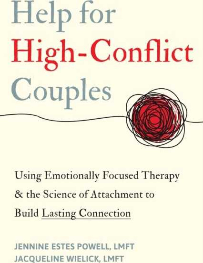 Help for HighConflict Couples Using Emotionally Focused Therapy and the Science of Attachment to Build Lasting Connection