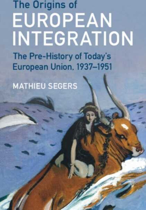 The Origins of European Integration The PreHistory of Today's European Union, 1937–1951