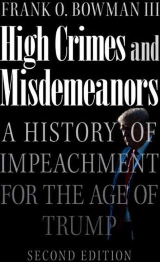 High Crimes and Misdemeanors A History of Impeachment for the Age of Trump