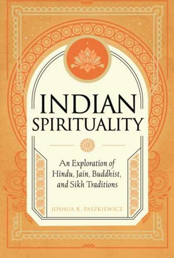 Indian Spirituality An Exploration of Hindu, Jain, Buddhist, and Sikh Traditions