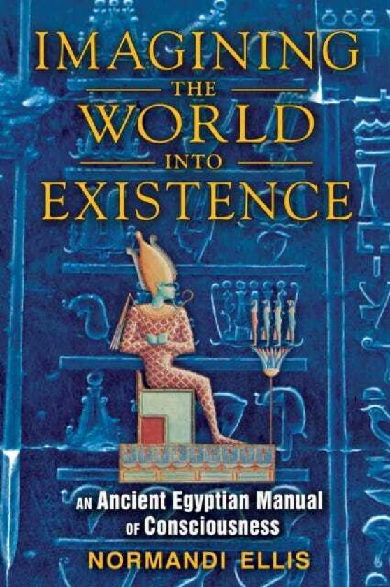 Imagining the World into Existence An Ancient Egyptian Manual of Consciousness