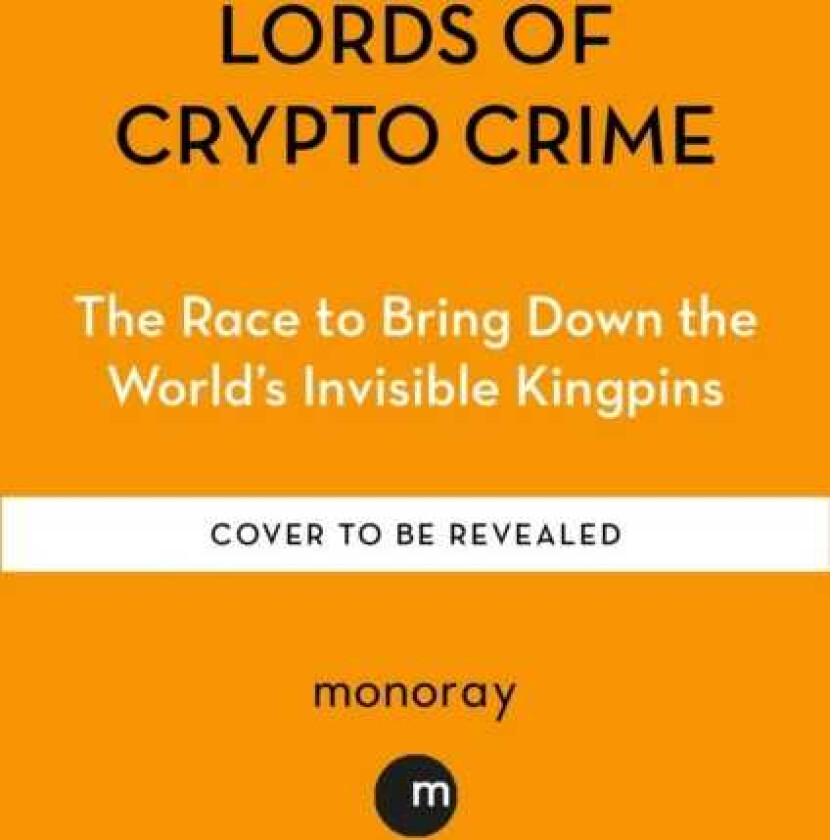 Lords of Crypto Crime The Race to Bring Down the World’s Invisible Kingpins