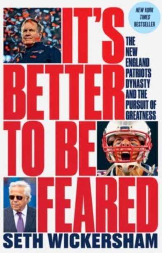 It`s Better to Be Feared The New England Patriots Dynasty and the Pursuit of Greatness