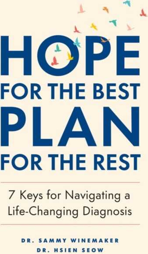 Hope for the Best, Plan for the Rest 7 Keys for Navigating a LifeChanging Diagnosis