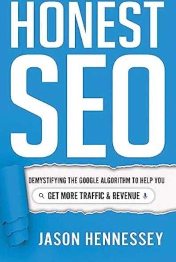 Honest Seo Demystifying the Google Algorithm to Help You Get More Traffic and Revenue