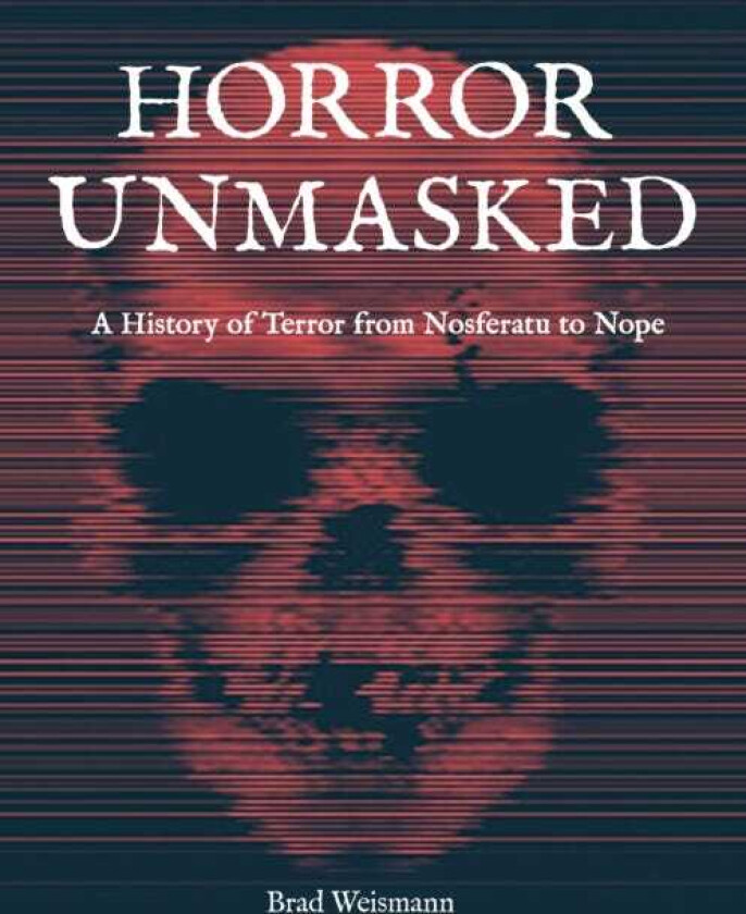 Horror Unmasked A History of Terror from Nosferatu to Nope