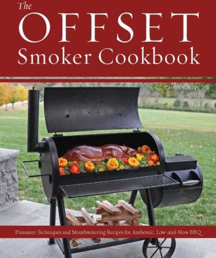 The Offset Smoker Cookbook Pitmaster Techniques and Mouthwatering Recipes for Authentic, LowandSlow BBQ
