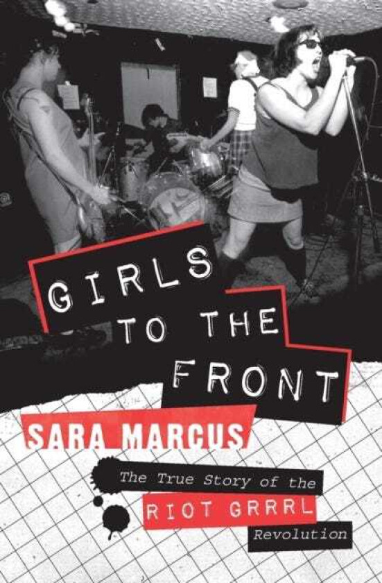 Girls to the Front  The True Story of the Riot Grrrl Revolution