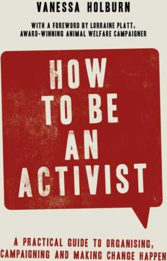 How to Be an Activist A practical guide to organising, campaigning and making change happen