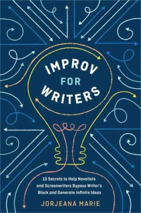 Improv for Writers 10 Secrets to Help Novelists and Screenwriters Bypass Writer's Block and Generate Infinite Ideas